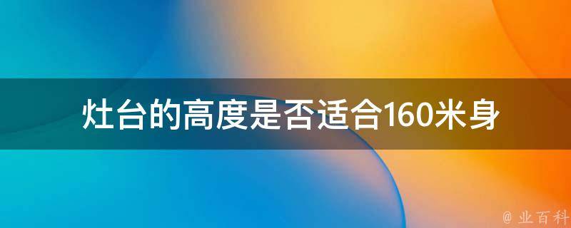  灶台的高度是否适合160米身高的人使用？