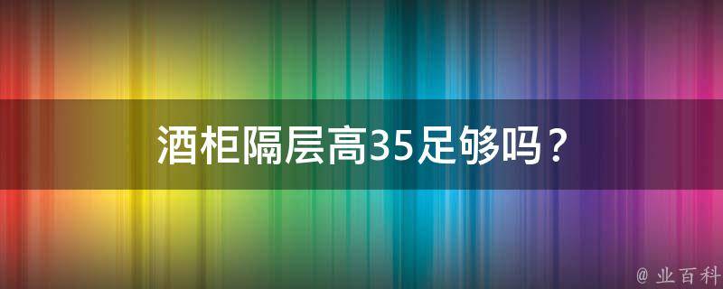 酒柜隔层高35足够吗？