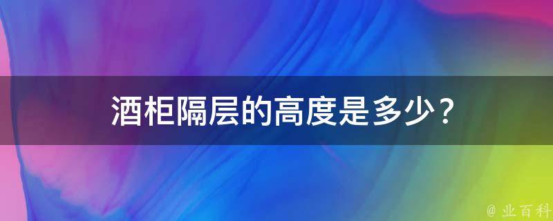  酒柜隔层的高度是多少？