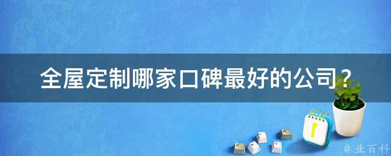 全屋定制哪家口碑最好的公司？