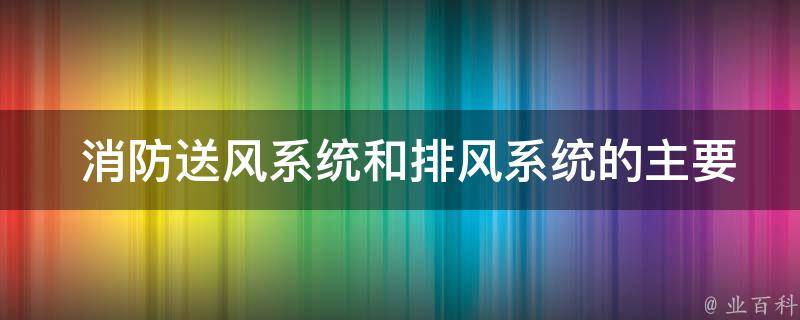  消防送风系统和排风系统的主要功能是什么？