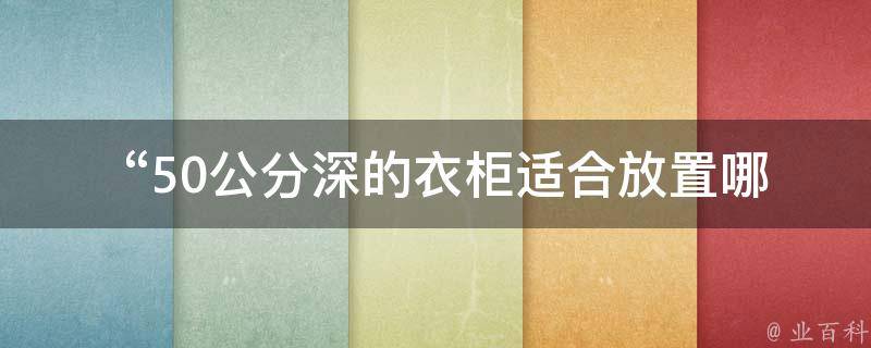  “50公分深的衣柜适合放置哪些衣物？”