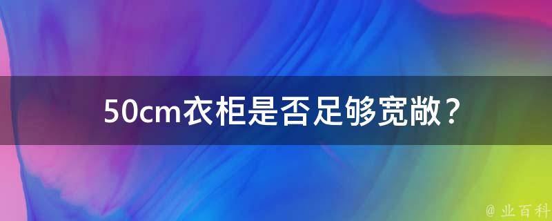  50cm衣柜是否足够宽敞？